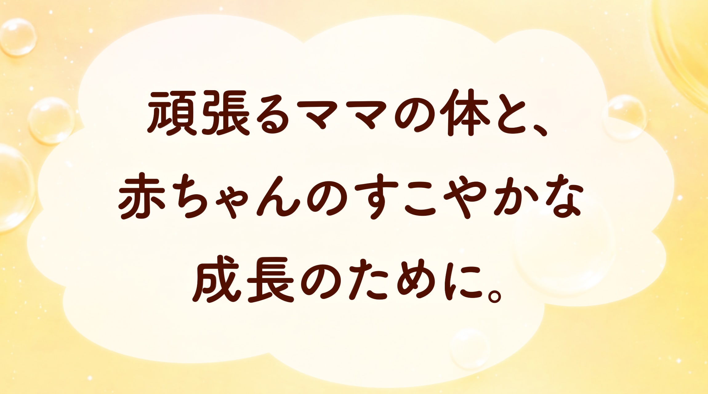 頑張るママの体と、赤ちゃんのすこやかな成長のために。