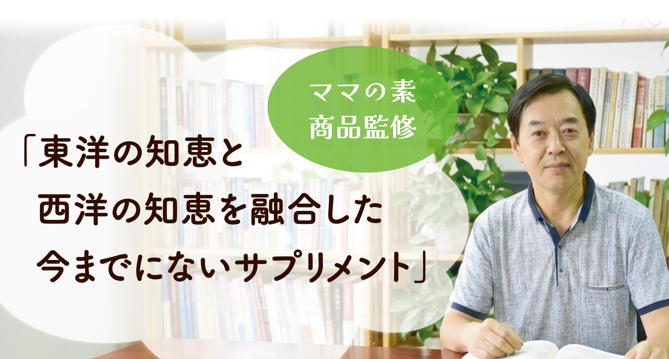 ママの素 商品監修「東洋の知恵と西洋の知恵を融合した今までにないサプリメント」