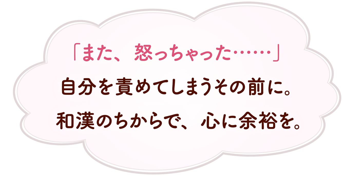 「また、怒っちゃった……」自分を責めてしまうその前に。和漢のちからで、心に余裕を。