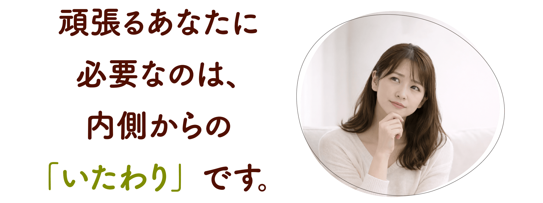 頑張るあなたに必要なのは、内側からの「いたわり」です。