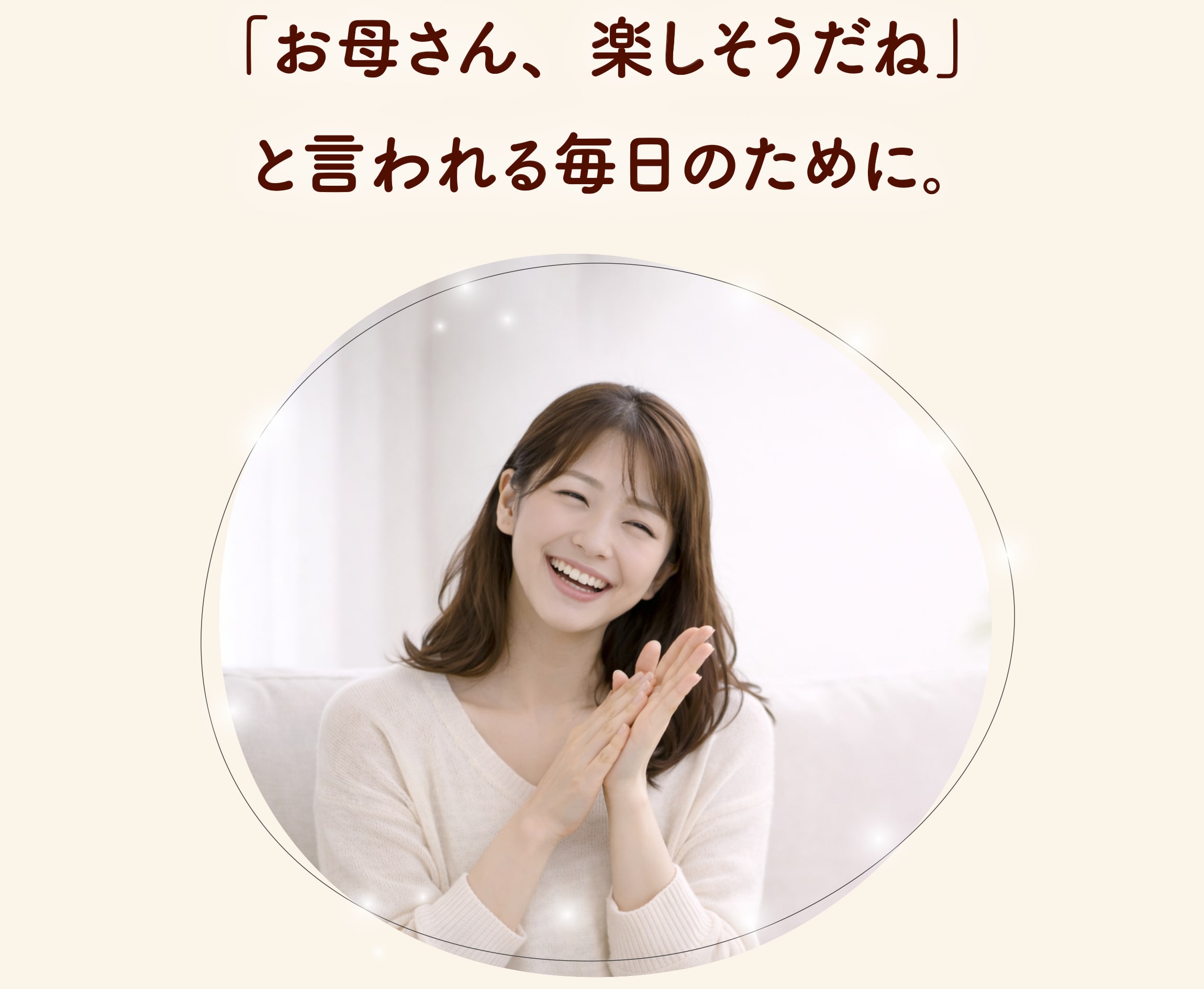 「お母さん、楽しそうだね」と言われる毎日のために。