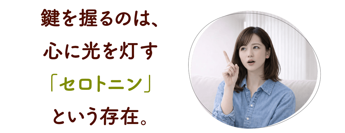 鍵を握るのは、心に光を灯す「セロトニン」という存在。