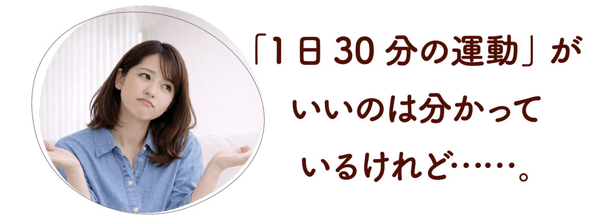 「1日30分の運動」がいいのは分かっているけれど……。